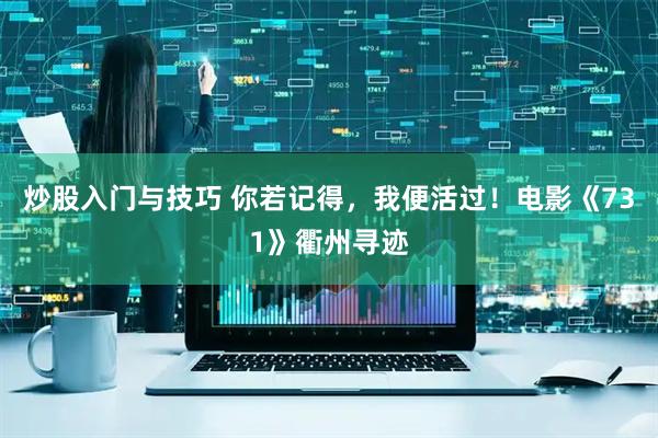 炒股入门与技巧 你若记得，我便活过！电影《731》衢州寻迹