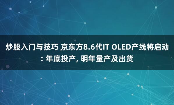 炒股入门与技巧 京东方8.6代IT OLED产线将启动: 年底投产, 明年量产及出货