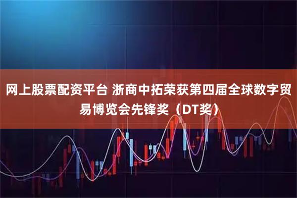网上股票配资平台 浙商中拓荣获第四届全球数字贸易博览会先锋奖（DT奖）