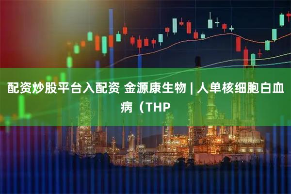 配资炒股平台入配资 金源康生物 | 人单核细胞白血病（THP