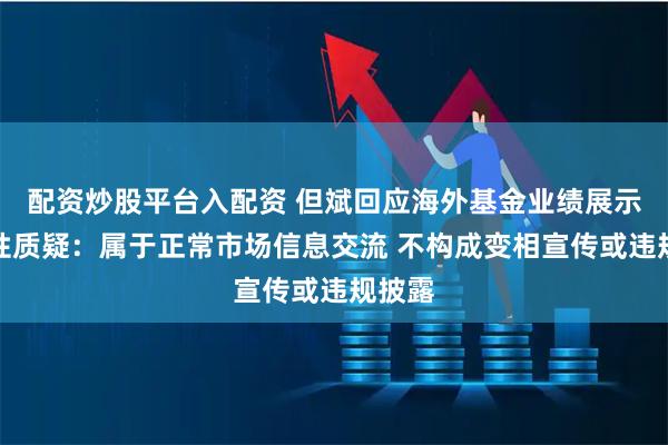 配资炒股平台入配资 但斌回应海外基金业绩展示合规性质疑：属于正常市场信息交流 不构成变相宣传或违规披露