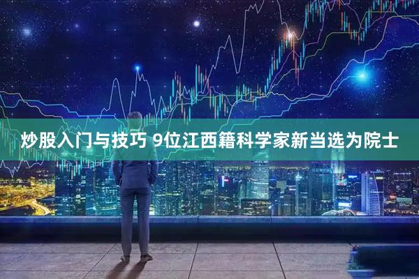 炒股入门与技巧 9位江西籍科学家新当选为院士