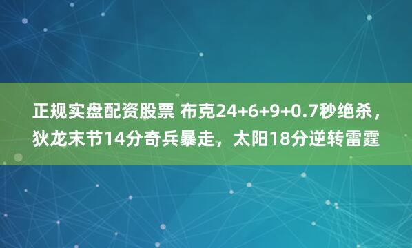 正规实盘配资股票 布克24+6+9+0.7秒绝杀,狄龙末节14分奇兵暴走,太阳18分逆转雷霆