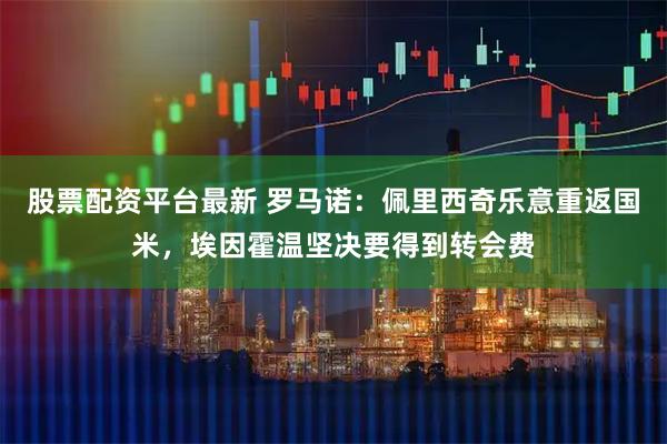 股票配资平台最新 罗马诺：佩里西奇乐意重返国米，埃因霍温坚决要得到转会费