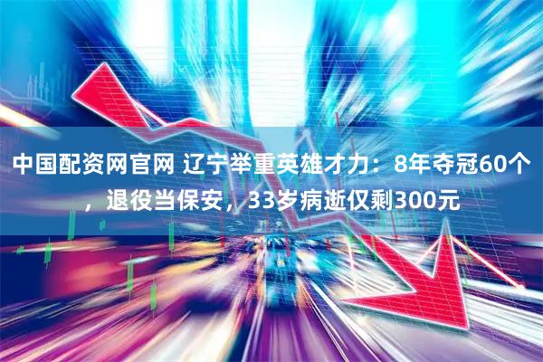 中国配资网官网 辽宁举重英雄才力:8年夺冠60个,退役当保安,33岁病逝仅剩300元