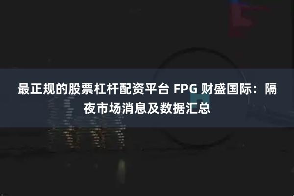 最正规的股票杠杆配资平台 FPG 财盛国际:隔夜市场消息及数据汇总