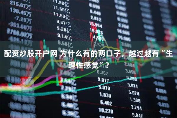配资炒股开户网 为什么有的两口子，越过越有“生理性感觉”？
