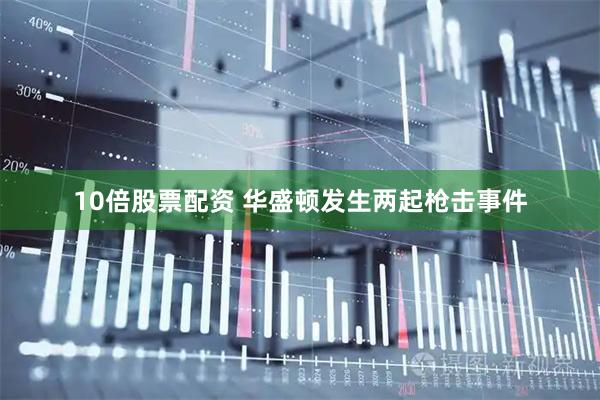 10倍股票配资 华盛顿发生两起枪击事件