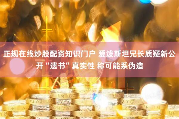 正规在线炒股配资知识门户 爱泼斯坦兄长质疑新公开“遗书”真实性 称可能系伪造