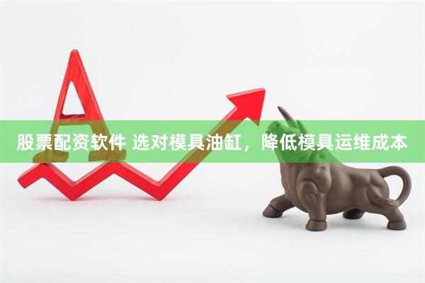 股票配资软件 选对模具油缸，降低模具运维成本