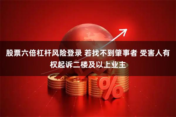 股票六倍杠杆风险登录 若找不到肇事者 受害人有权起诉二楼及以上业主