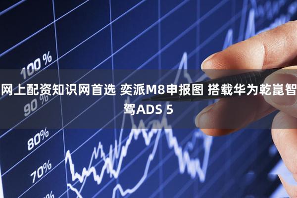 网上配资知识网首选 奕派M8申报图 搭载华为乾崑智驾ADS 5