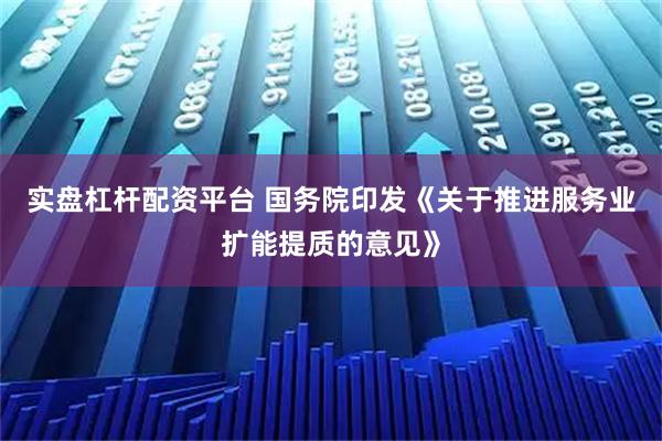 实盘杠杆配资平台 国务院印发《关于推进服务业扩能提质的意见》