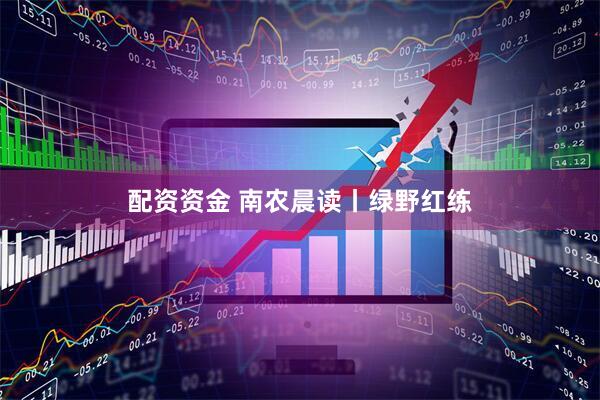 配资资金 南农晨读丨绿野红练