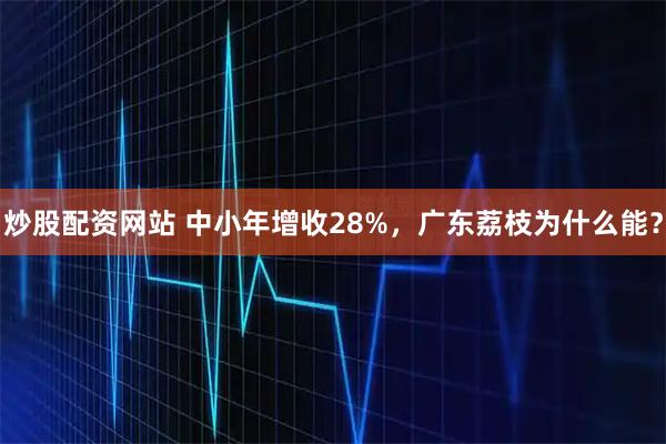 炒股配资网站 中小年增收28%，广东荔枝为什么能？